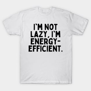 I'm not lazy, I'm energy-efficient. T-Shirt